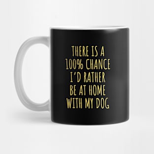 There Is 100 Percent Chance Id Rather Be Home With My Dog Mug